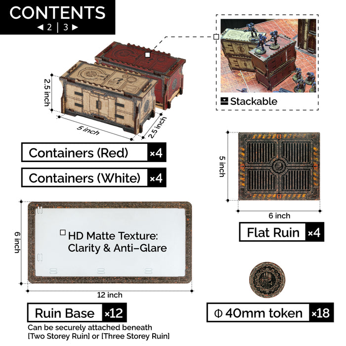 4PCS * Containers(Red)(5*2.5*2.5 INCH)
4PCS * Containers(White)(5*2.5*2.5 INCH)
4PCS * Flat Ruin(6*5 INCH)
12PCS * Ruins Base(12*6 INCH)
18PCS * 40mm Token
